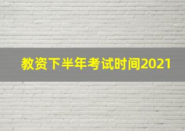 教资下半年考试时间2021