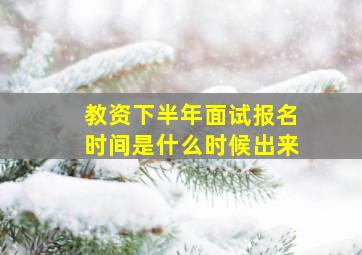 教资下半年面试报名时间是什么时候出来