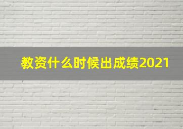 教资什么时候出成绩2021