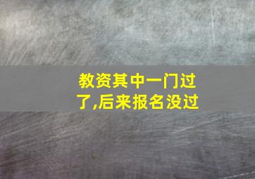 教资其中一门过了,后来报名没过