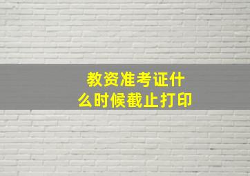 教资准考证什么时候截止打印