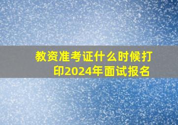 教资准考证什么时候打印2024年面试报名