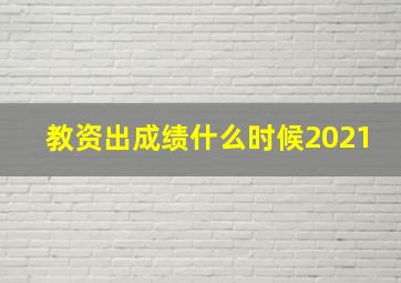 教资出成绩什么时候2021