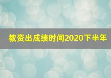 教资出成绩时间2020下半年