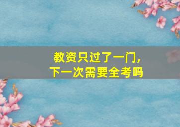 教资只过了一门,下一次需要全考吗