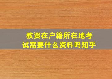 教资在户籍所在地考试需要什么资料吗知乎