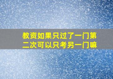 教资如果只过了一门第二次可以只考另一门嘛