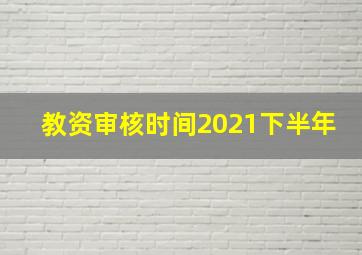 教资审核时间2021下半年