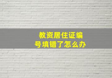 教资居住证编号填错了怎么办