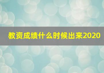 教资成绩什么时候出来2020