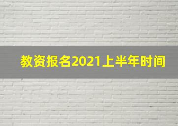 教资报名2021上半年时间