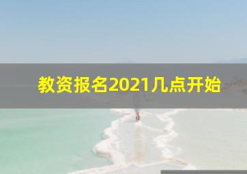 教资报名2021几点开始