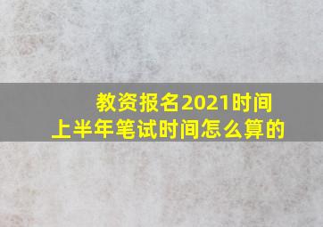 教资报名2021时间上半年笔试时间怎么算的