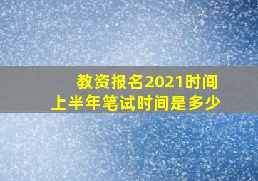 教资报名2021时间上半年笔试时间是多少