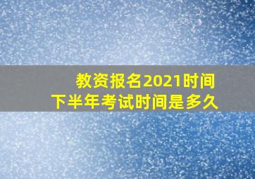 教资报名2021时间下半年考试时间是多久