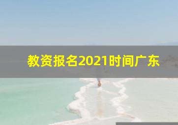 教资报名2021时间广东