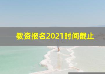 教资报名2021时间截止