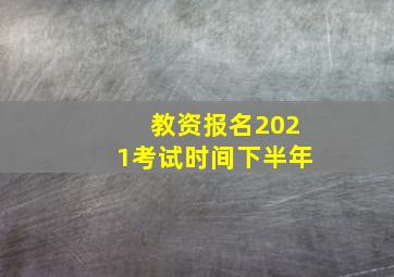 教资报名2021考试时间下半年