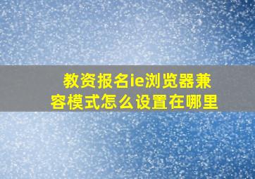 教资报名ie浏览器兼容模式怎么设置在哪里