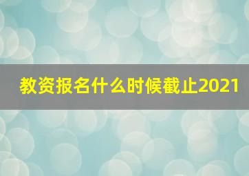 教资报名什么时候截止2021