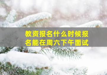 教资报名什么时候报名能在周六下午面试