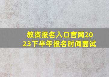 教资报名入口官网2023下半年报名时间面试