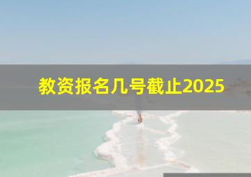 教资报名几号截止2025