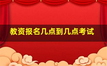 教资报名几点到几点考试