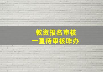 教资报名审核一直待审核咋办