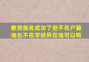 教资报名成功了但不在户籍地也不在学校所在地可以吗