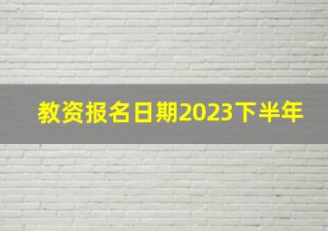 教资报名日期2023下半年