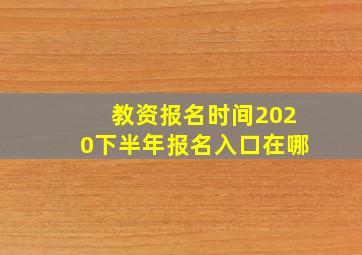 教资报名时间2020下半年报名入口在哪