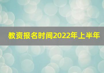 教资报名时间2022年上半年