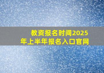 教资报名时间2025年上半年报名入口官网