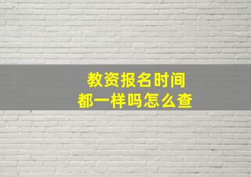 教资报名时间都一样吗怎么查