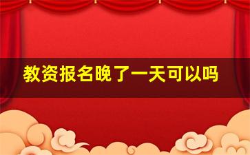 教资报名晚了一天可以吗