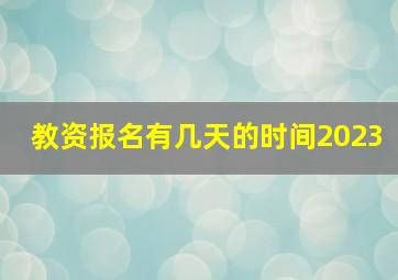 教资报名有几天的时间2023