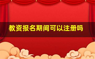 教资报名期间可以注册吗