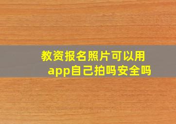 教资报名照片可以用app自己拍吗安全吗