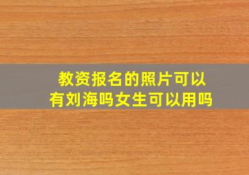 教资报名的照片可以有刘海吗女生可以用吗