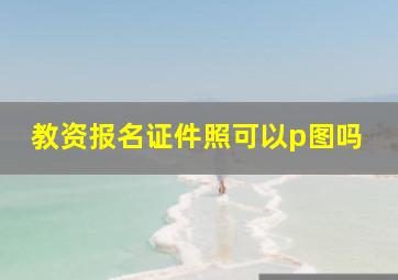 教资报名证件照可以p图吗