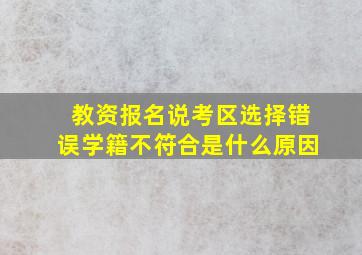 教资报名说考区选择错误学籍不符合是什么原因