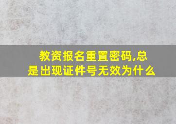 教资报名重置密码,总是出现证件号无效为什么