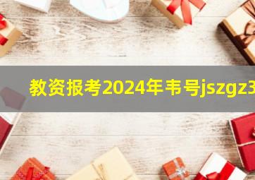 教资报考2024年韦号jszgz3