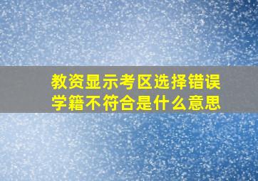 教资显示考区选择错误学籍不符合是什么意思