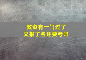 教资有一门过了又报了名还要考吗