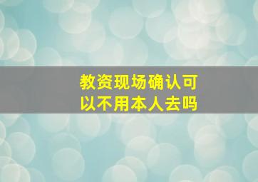 教资现场确认可以不用本人去吗