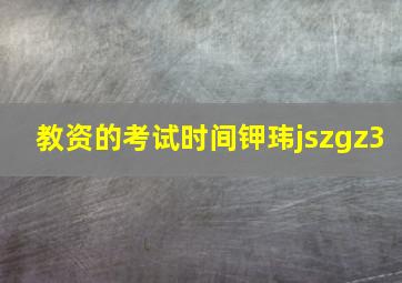 教资的考试时间钾玮jszgz3