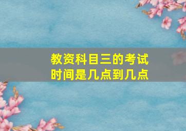 教资科目三的考试时间是几点到几点