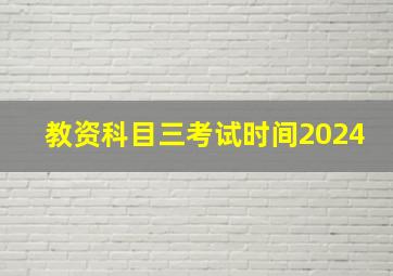 教资科目三考试时间2024